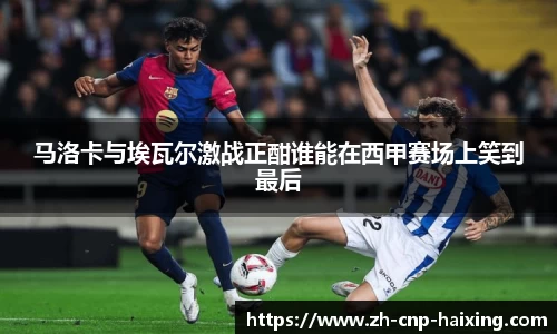 马洛卡与埃瓦尔激战正酣谁能在西甲赛场上笑到最后